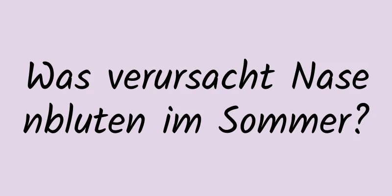 Was verursacht Nasenbluten im Sommer?