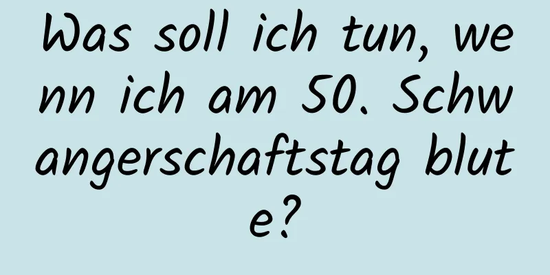 Was soll ich tun, wenn ich am 50. Schwangerschaftstag blute?