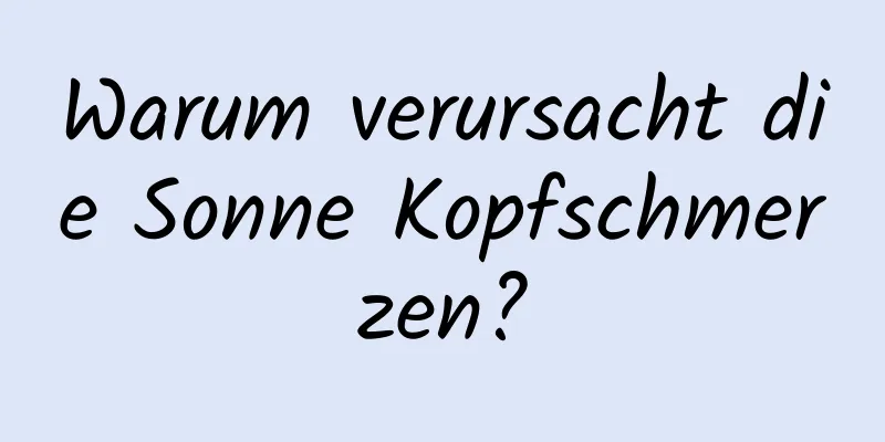 Warum verursacht die Sonne Kopfschmerzen?