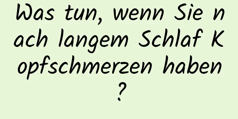 Was tun, wenn Sie nach langem Schlaf Kopfschmerzen haben?