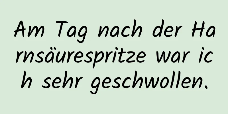 Am Tag nach der Harnsäurespritze war ich sehr geschwollen.