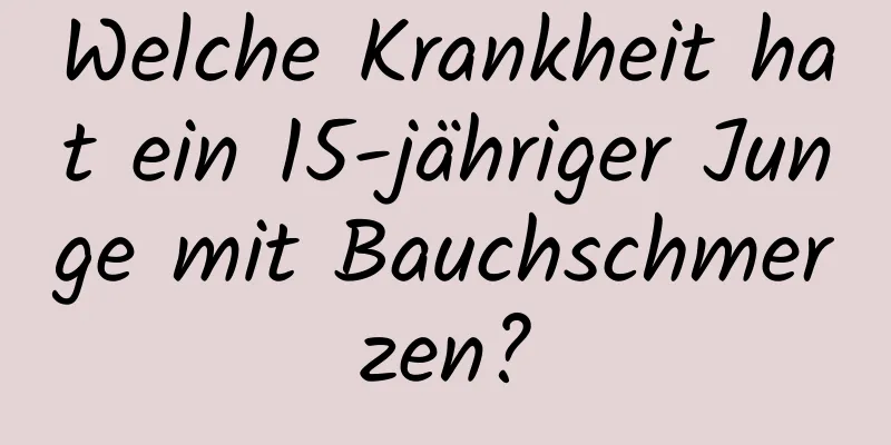 Welche Krankheit hat ein 15-jähriger Junge mit Bauchschmerzen?