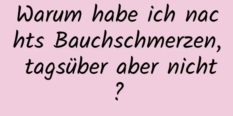 Warum habe ich nachts Bauchschmerzen, tagsüber aber nicht?