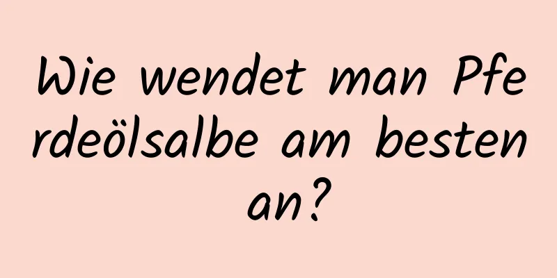 Wie wendet man Pferdeölsalbe am besten an?