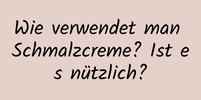 Wie verwendet man Schmalzcreme? Ist es nützlich?