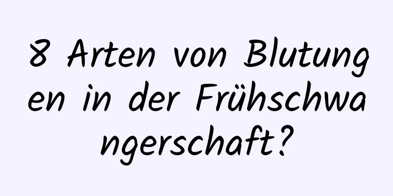 8 Arten von Blutungen in der Frühschwangerschaft?