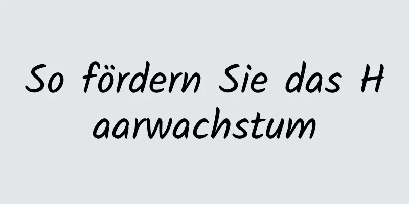 So fördern Sie das Haarwachstum