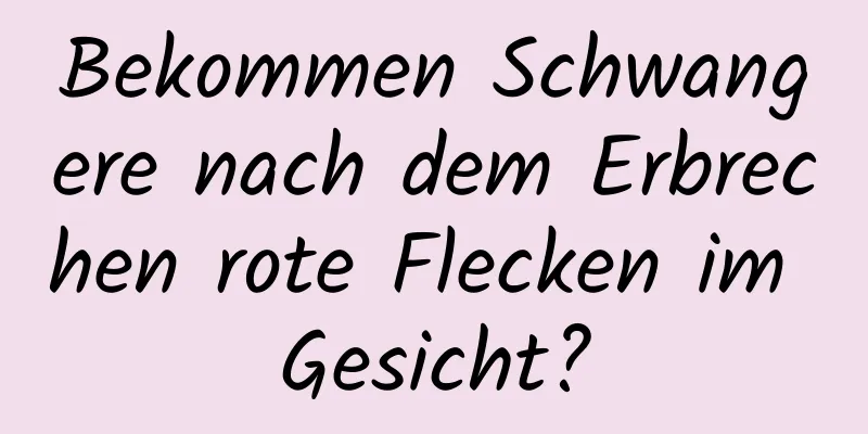 Bekommen Schwangere nach dem Erbrechen rote Flecken im Gesicht?