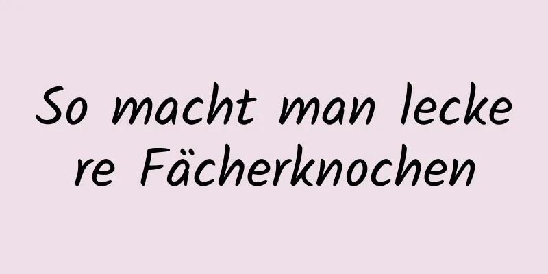 So macht man leckere Fächerknochen