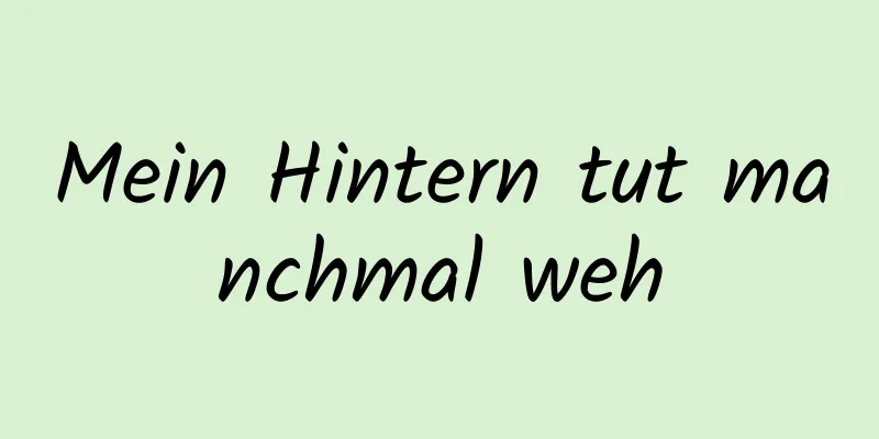 Mein Hintern tut manchmal weh