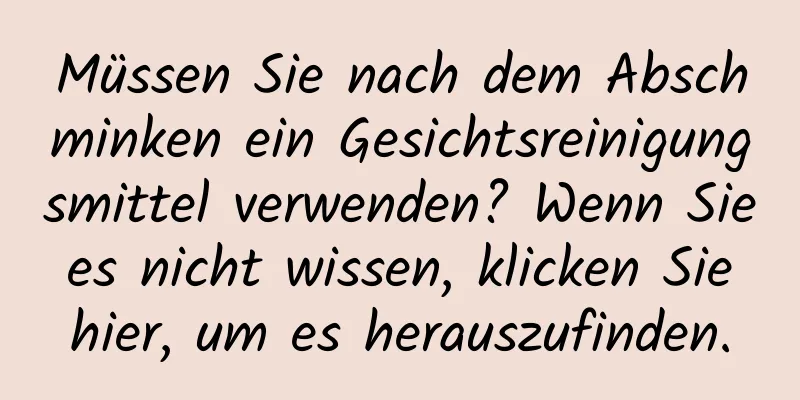 Müssen Sie nach dem Abschminken ein Gesichtsreinigungsmittel verwenden? Wenn Sie es nicht wissen, klicken Sie hier, um es herauszufinden.