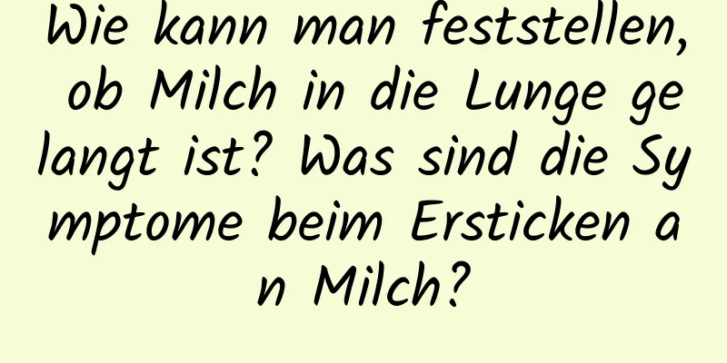 Wie kann man feststellen, ob Milch in die Lunge gelangt ist? Was sind die Symptome beim Ersticken an Milch?