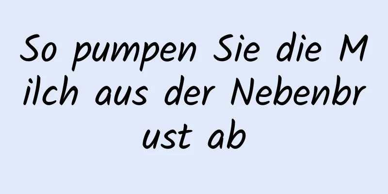 So pumpen Sie die Milch aus der Nebenbrust ab