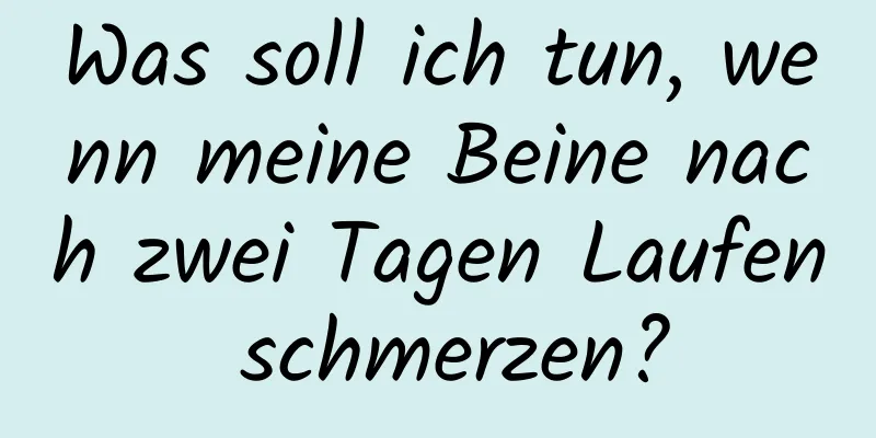 Was soll ich tun, wenn meine Beine nach zwei Tagen Laufen schmerzen?