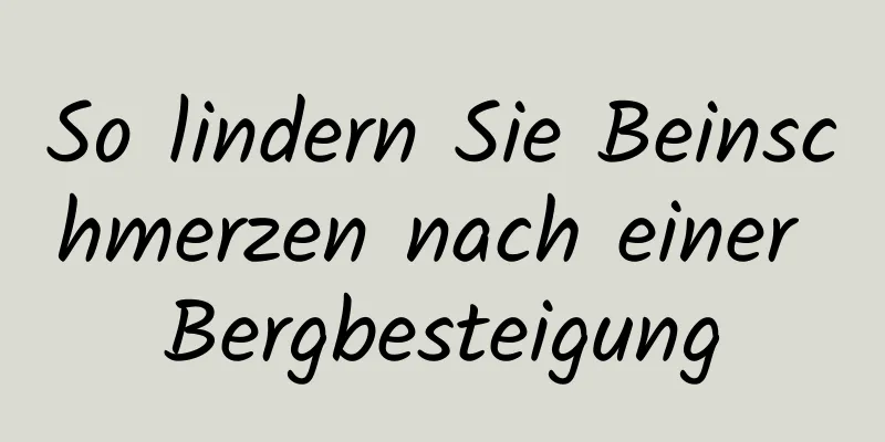 So lindern Sie Beinschmerzen nach einer Bergbesteigung