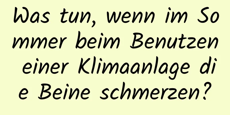 Was tun, wenn im Sommer beim Benutzen einer Klimaanlage die Beine schmerzen?