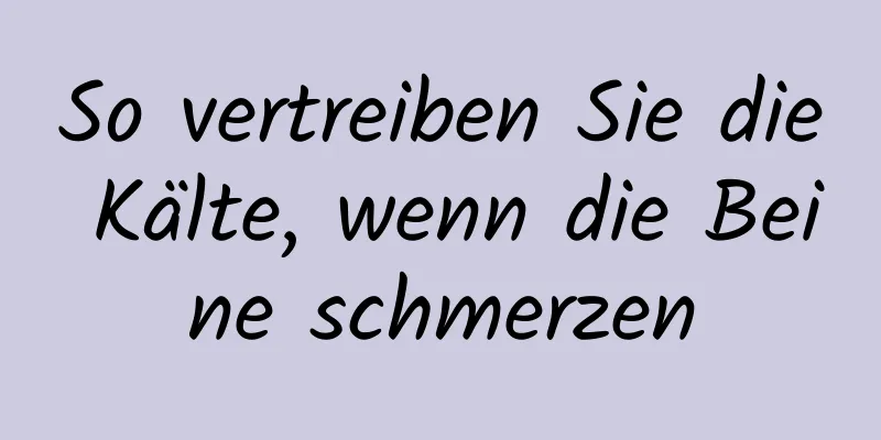 So vertreiben Sie die Kälte, wenn die Beine schmerzen