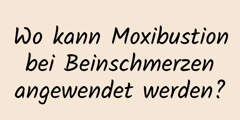 Wo kann Moxibustion bei Beinschmerzen angewendet werden?