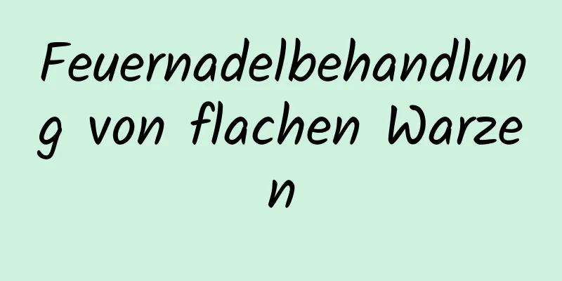 Feuernadelbehandlung von flachen Warzen