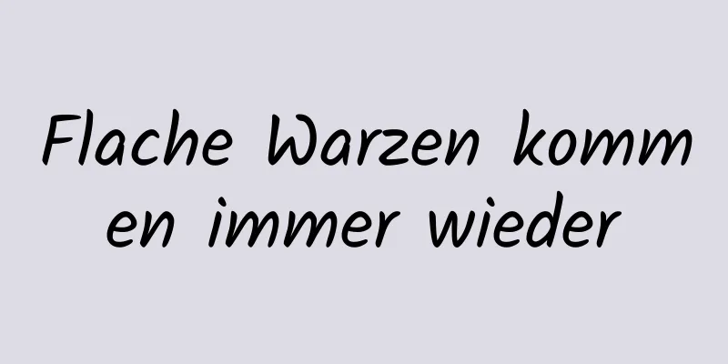 Flache Warzen kommen immer wieder