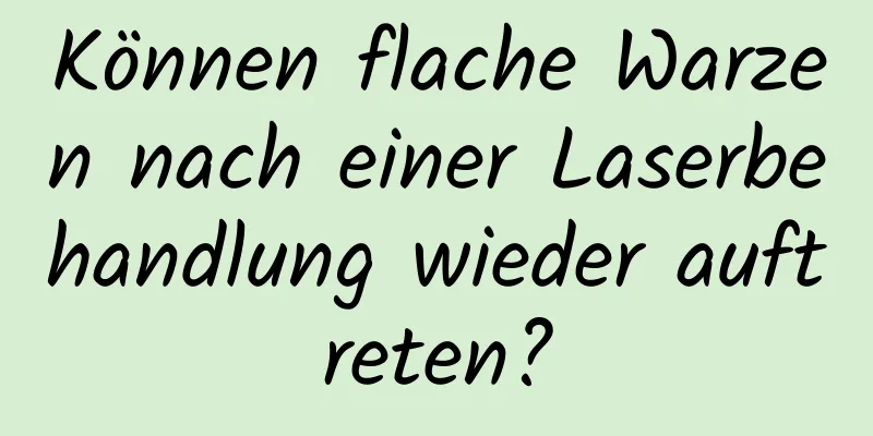 Können flache Warzen nach einer Laserbehandlung wieder auftreten?