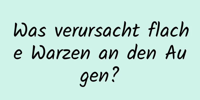 Was verursacht flache Warzen an den Augen?