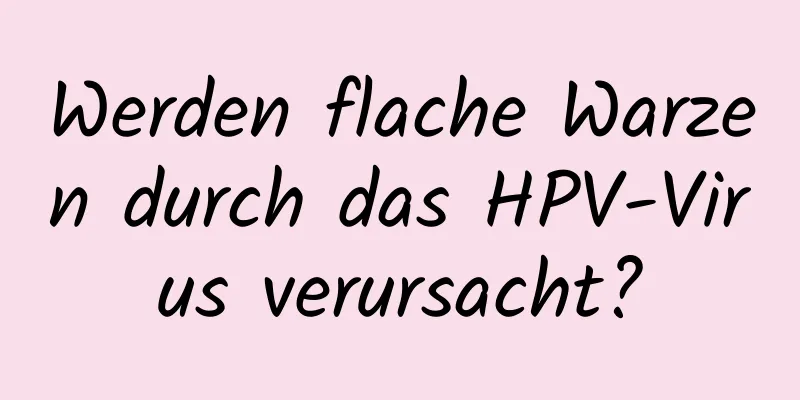 Werden flache Warzen durch das HPV-Virus verursacht?