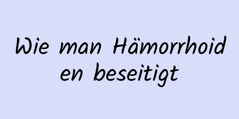 Wie man Hämorrhoiden beseitigt
