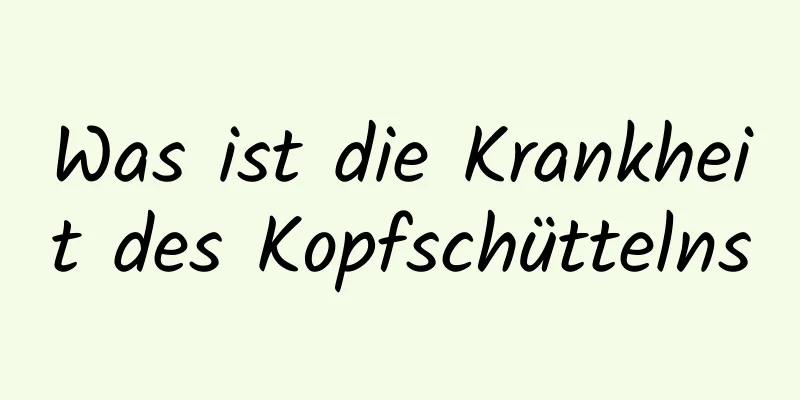 Was ist die Krankheit des Kopfschüttelns