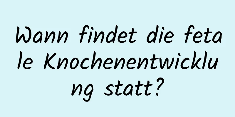 Wann findet die fetale Knochenentwicklung statt?