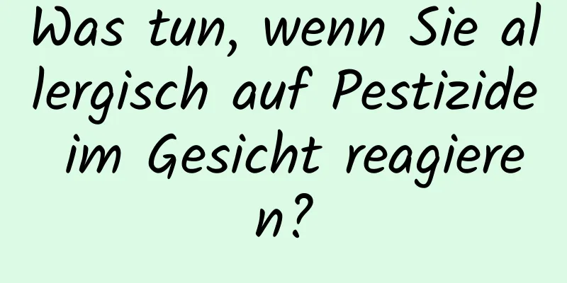 Was tun, wenn Sie allergisch auf Pestizide im Gesicht reagieren?