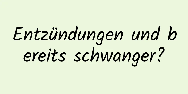 Entzündungen und bereits schwanger?