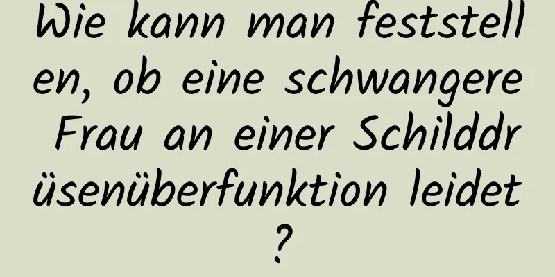 Wie kann man feststellen, ob eine schwangere Frau an einer Schilddrüsenüberfunktion leidet?