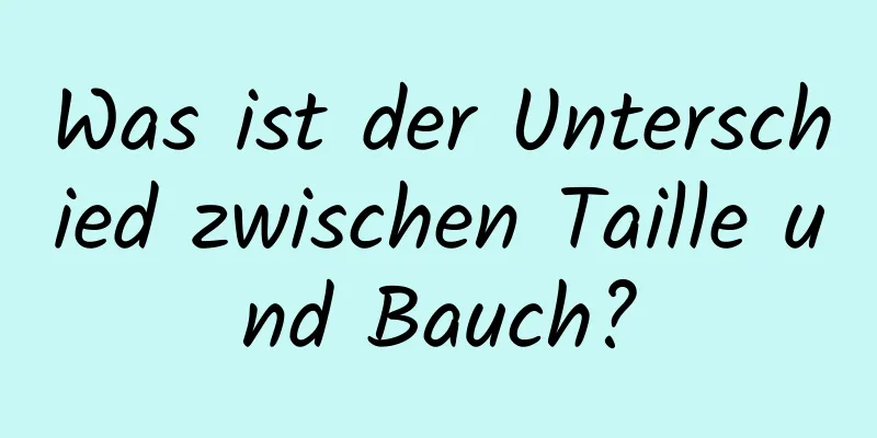 Was ist der Unterschied zwischen Taille und Bauch?