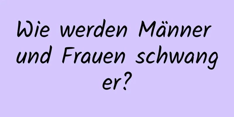 Wie werden Männer und Frauen schwanger?