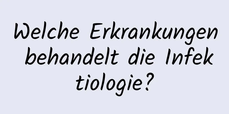 Welche Erkrankungen behandelt die Infektiologie?