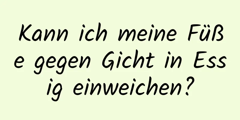 Kann ich meine Füße gegen Gicht in Essig einweichen?