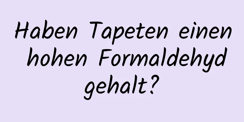Haben Tapeten einen hohen Formaldehydgehalt?