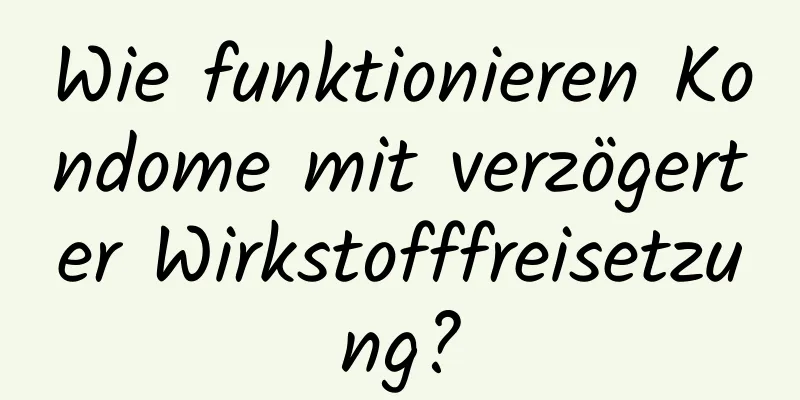 Wie funktionieren Kondome mit verzögerter Wirkstofffreisetzung?