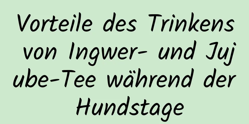 Vorteile des Trinkens von Ingwer- und Jujube-Tee während der Hundstage
