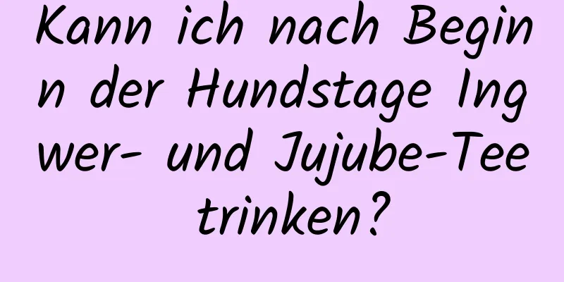 Kann ich nach Beginn der Hundstage Ingwer- und Jujube-Tee trinken?