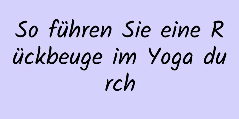 So führen Sie eine Rückbeuge im Yoga durch