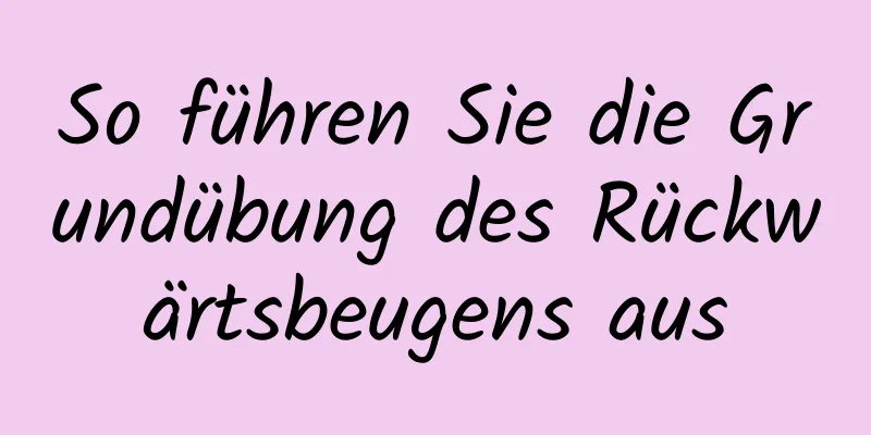 So führen Sie die Grundübung des Rückwärtsbeugens aus