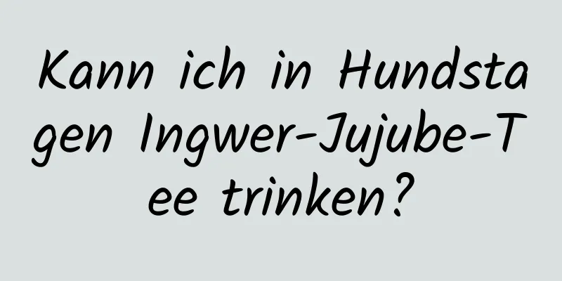 Kann ich in Hundstagen Ingwer-Jujube-Tee trinken?