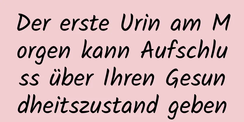 Der erste Urin am Morgen kann Aufschluss über Ihren Gesundheitszustand geben