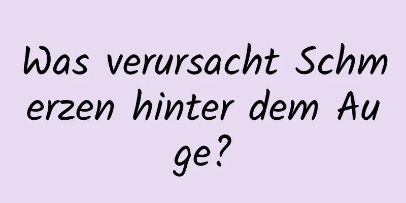 Was verursacht Schmerzen hinter dem Auge?
