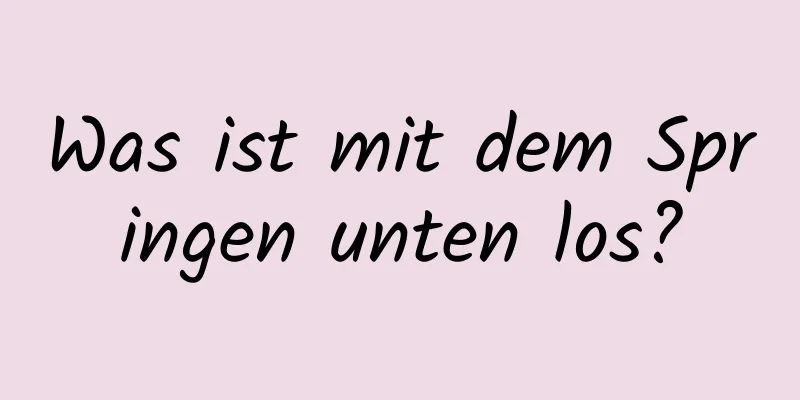 Was ist mit dem Springen unten los?