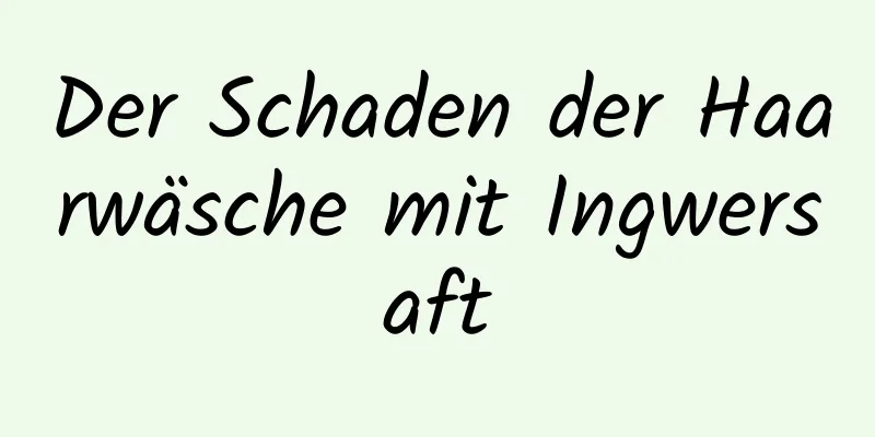 Der Schaden der Haarwäsche mit Ingwersaft