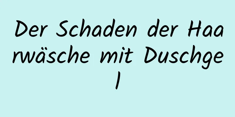 Der Schaden der Haarwäsche mit Duschgel