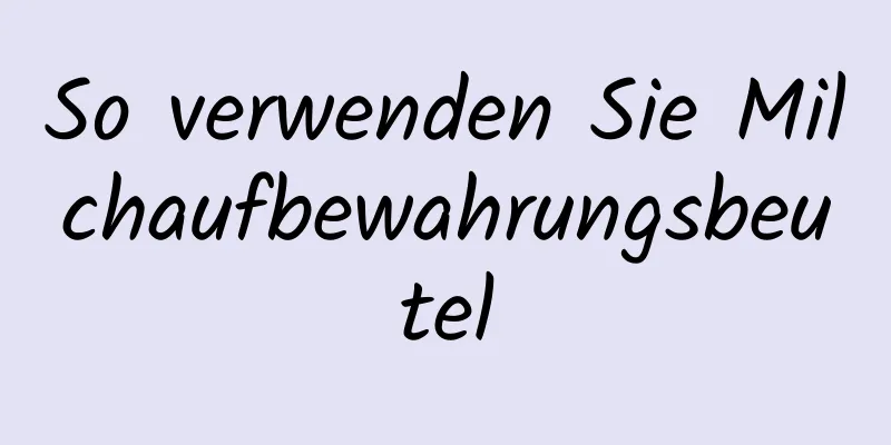 So verwenden Sie Milchaufbewahrungsbeutel